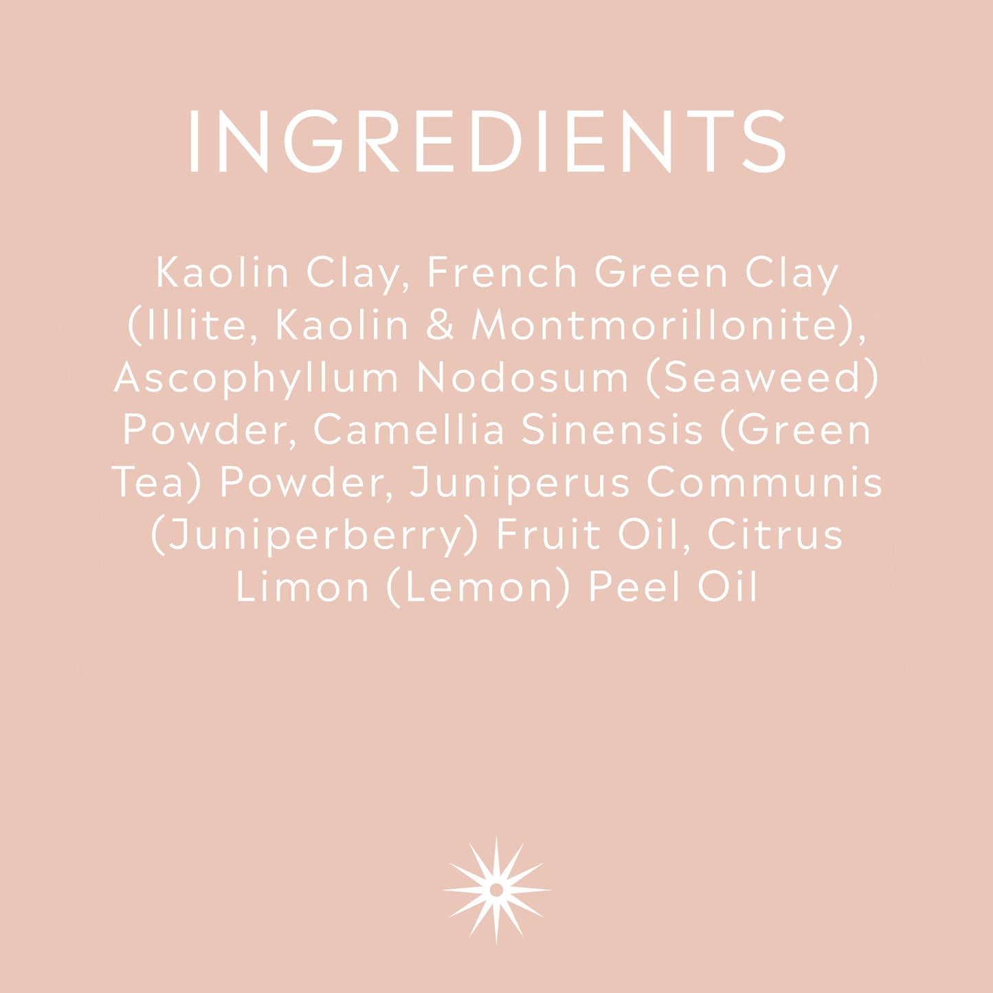 Full ingredients list for Salt + Steam Pure Greens clay face mask