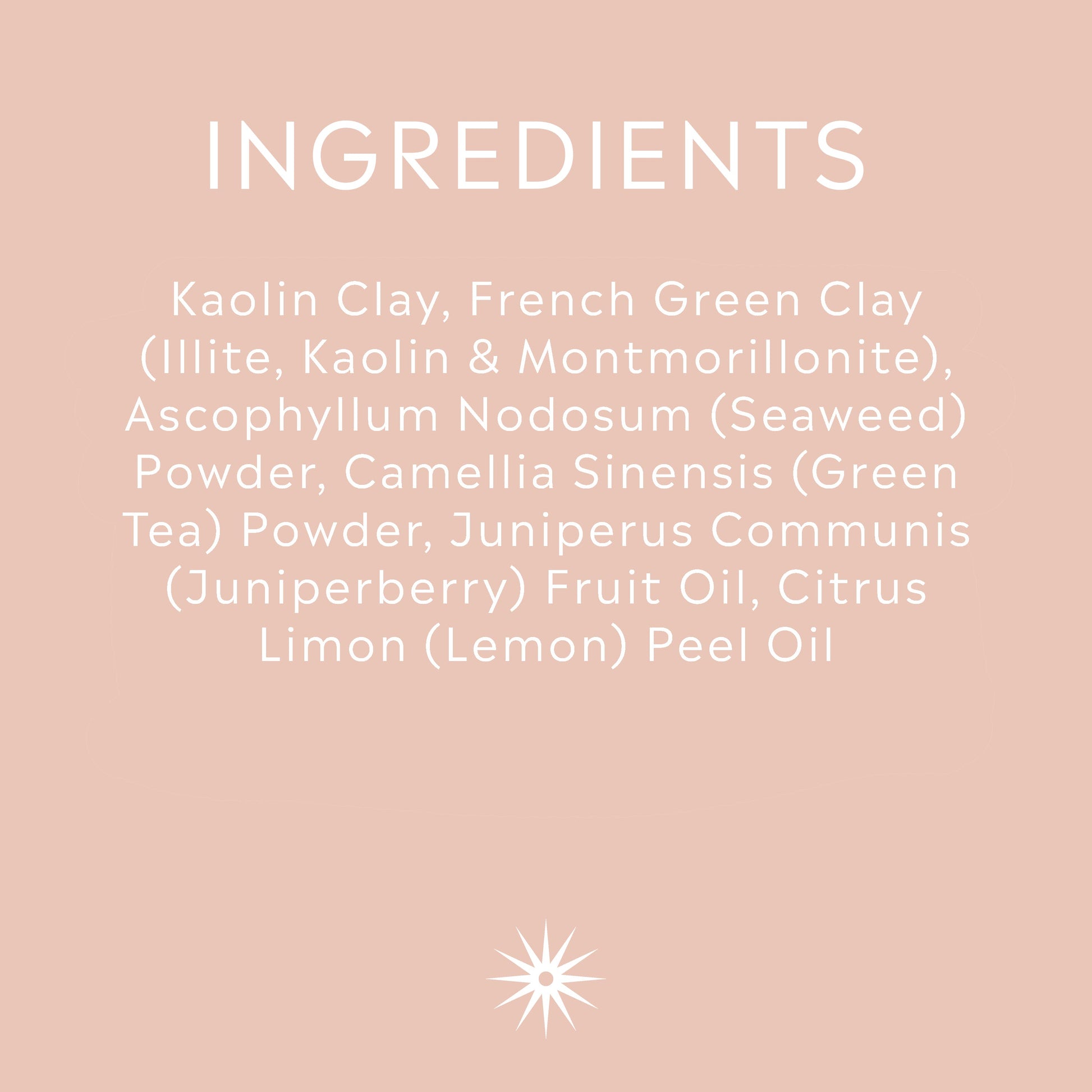 Full ingredients list for Salt + Steam Pure Greens clay face mask