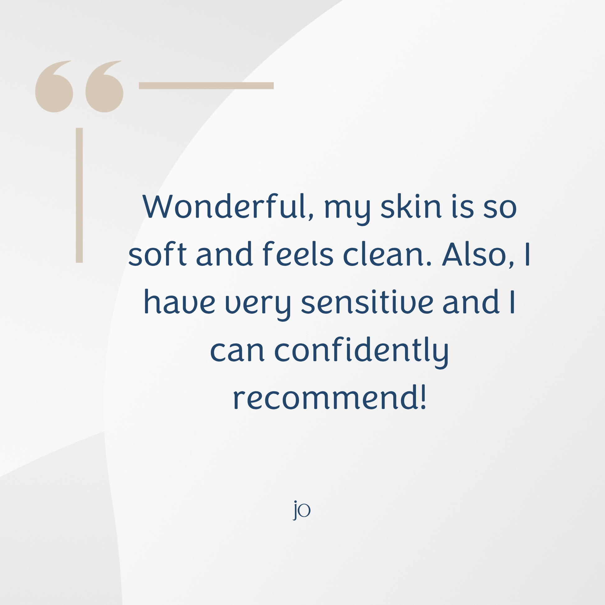 A quote graphic with the text 'Wonderful, my skin is so soft and feels clean. Also, I have very sensitive and I can confidently recommend!' in dark blue on a light gray background, with a beige quotation mark icon at top left and the initials 'jo' at the bottom center.