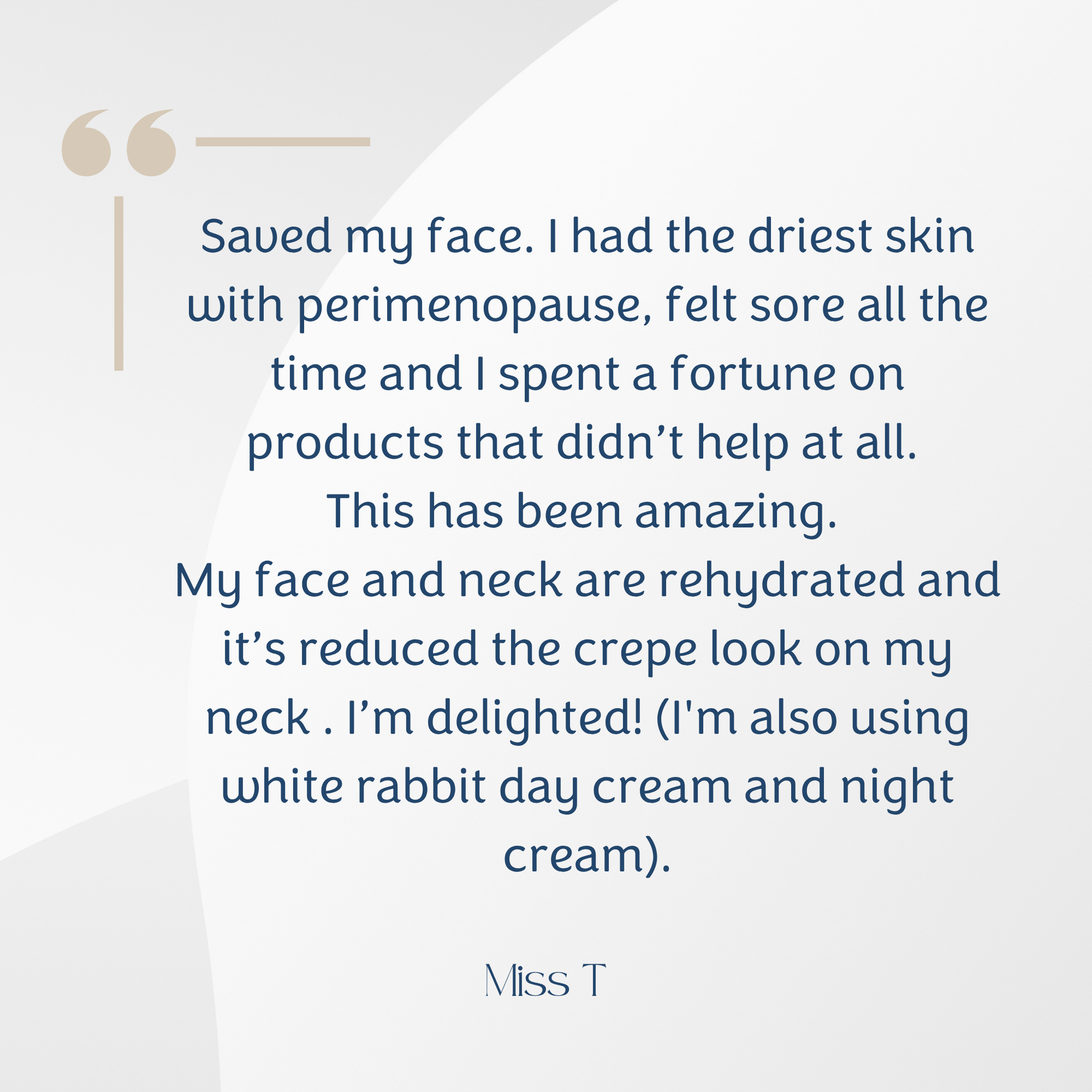 A testimonial-style graphic with a light gray background, dark blue body text, and a beige quote mark at the upper left. The text reads a customer review about skincare results, and the name 'Miss T' appears at the bottom.